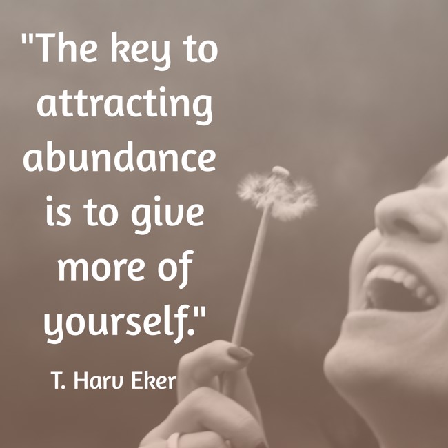 The key to attracting abundance is to give more of yourself. - T. Harv Eker