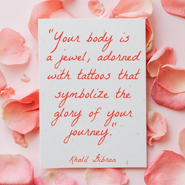 Your body is a jewel, adorned with tattoos that symbolize the glory of your journey. - Khalil Gibran