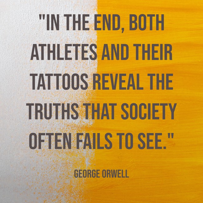In the end, both athletes and their tattoos reveal the truths that society often fails to see. - George Orwell