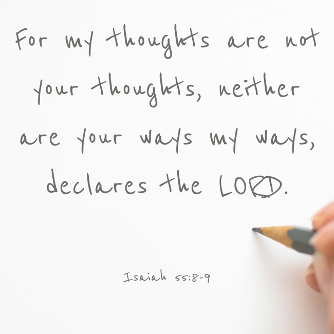For my thoughts are not your thoughts, neither are your ways my ways, declares the LORD. - Isaiah 55:8-9