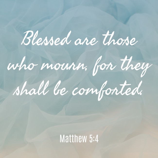 Blessed are those who mourn, for they shall be comforted. - Matthew 5:4