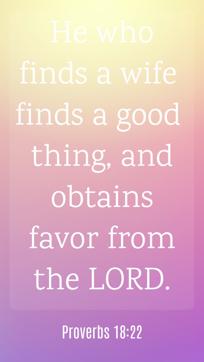 He who finds a wife finds a good thing, and obtains favor from the LORD. - Proverbs 18:22