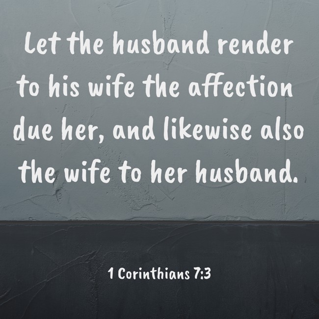 Let the husband render to his wife the affection due her, and likewise also the wife to her husband. - 1 Corinthians 7:3