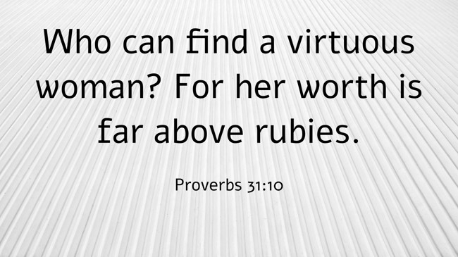 Who can find a virtuous woman? For her worth is far above rubies. - Proverbs 31:10