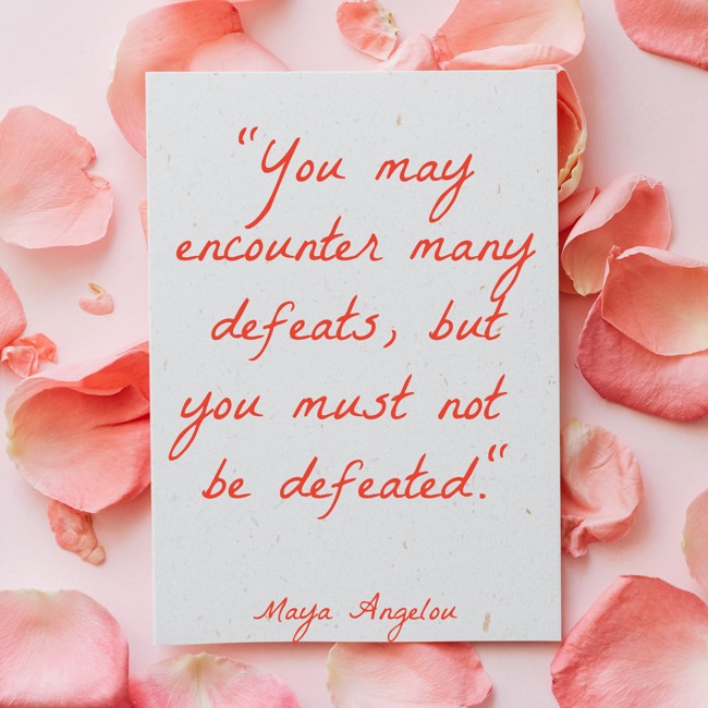 You may encounter many defeats, but you must not be defeated. - Maya Angelou