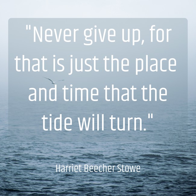 Never give up, for that is just the place and time that the tide will turn. - Harriet Beecher Stowe