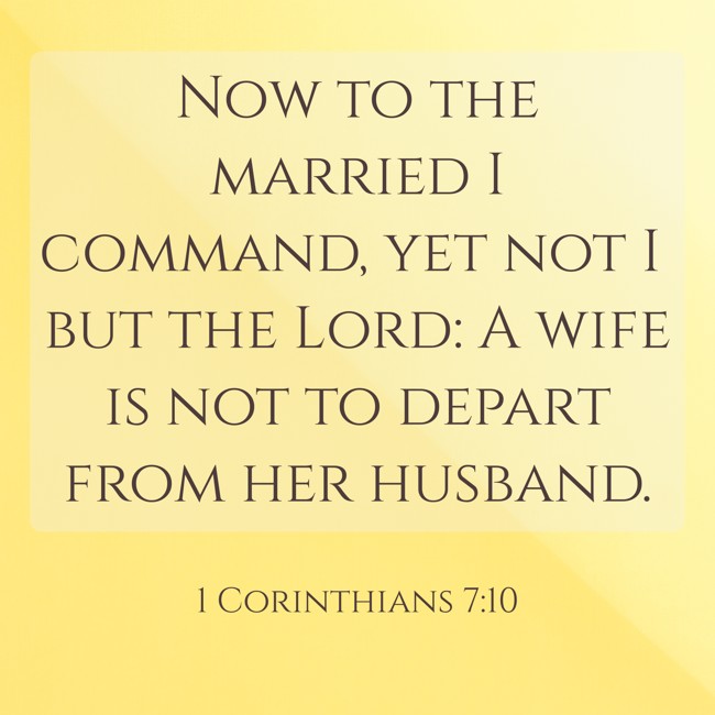 Now to the married I command, yet not I but the Lord: A wife is not to depart from her husband. - 1 Corinthians 7:10