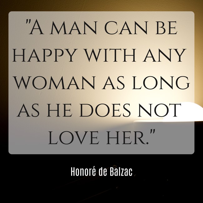A man can be happy with any woman as long as he does not love her. - Honoré de Balzac