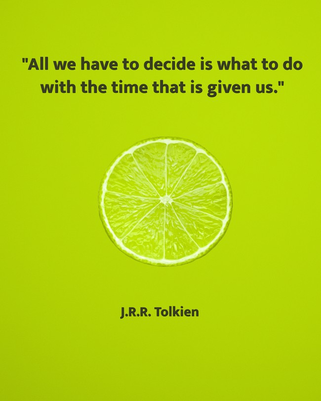 All we have to decide is what to do with the time that is given us. - J.R.R. Tolkien