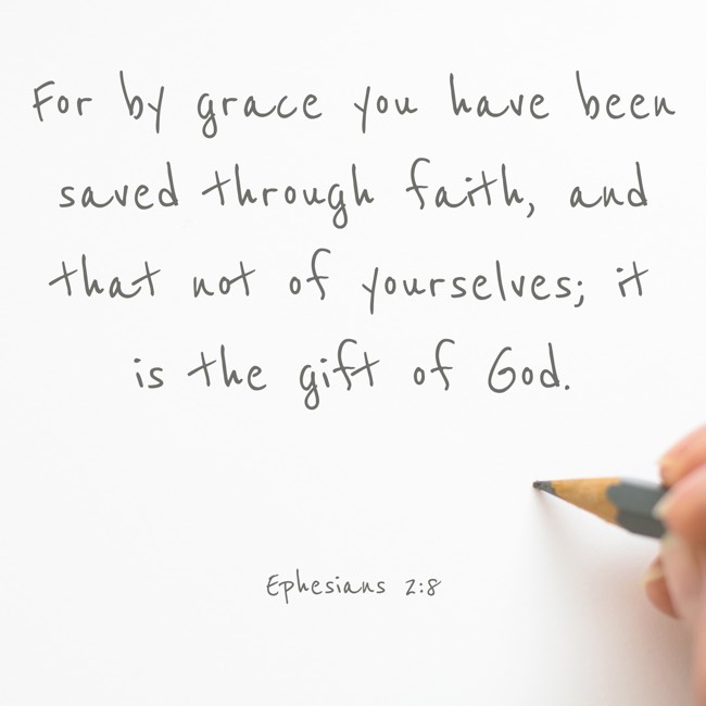  For by grace you have been saved through faith, and that not of yourselves; it is the gift of God.   - Ephesians 2:8 