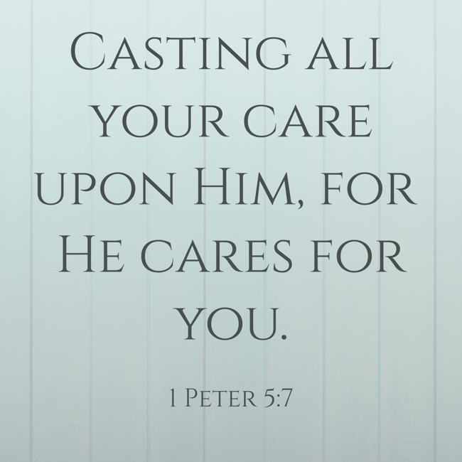  Casting all your care upon Him, for He cares for you.   - 1 Peter 5:7 