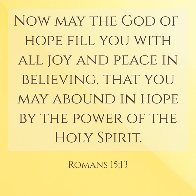  Now may the God of hope fill you with all joy and peace in believing, that you may abound in hope by the power of the Holy Spirit.   - Romans 15:13 