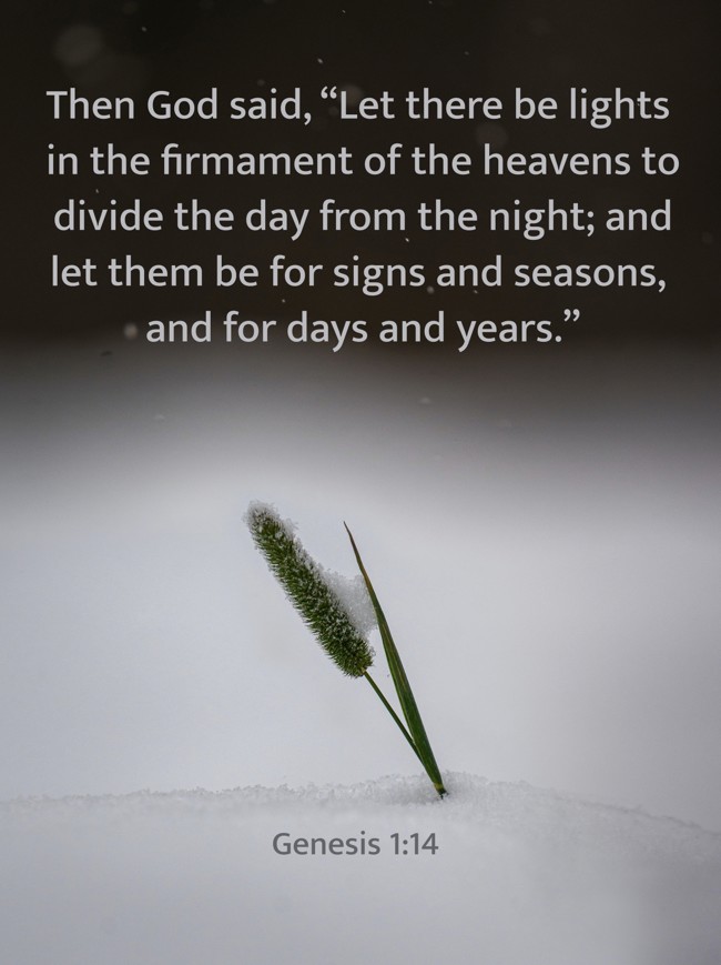 Then God said, “Let there be lights in the firmament of the heavens to divide the day from the night; and let them be for signs and seasons, and for days and years.” - Genesis 1:14