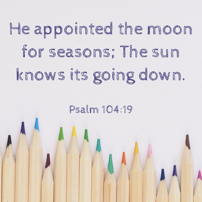He appointed the moon for seasons; The sun knows its going down. - Psalm 104:19