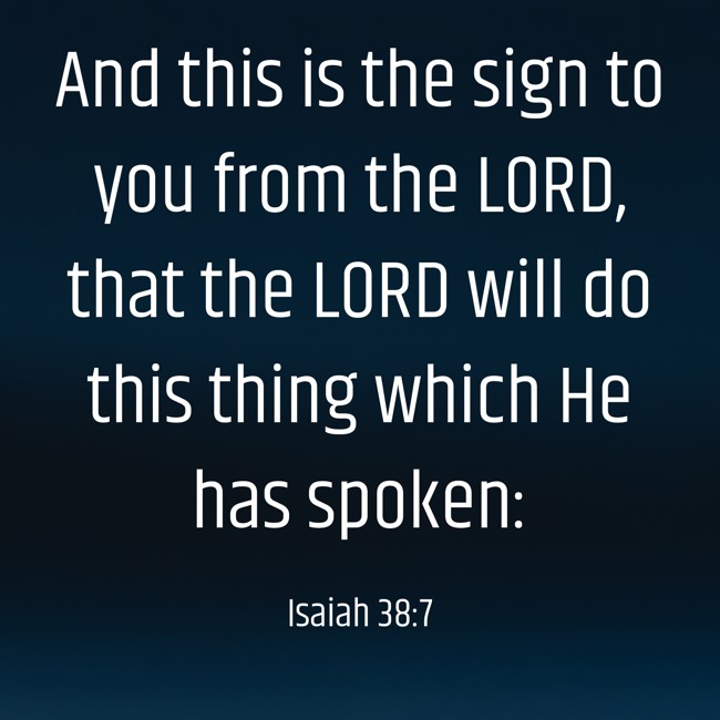 And this is the sign to you from the LORD, that the LORD will do this thing which He has spoken: - Isaiah 38:7