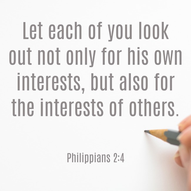 Let each of you look out not only for his own interests, but also for the interests of others. - Philippians 2:4