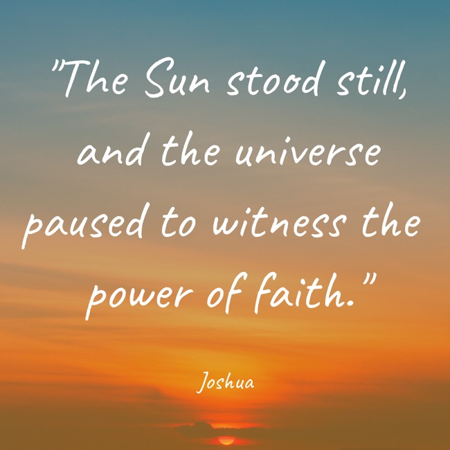 The Sun stood still, and the universe paused to witness the power of faith. - Joshua