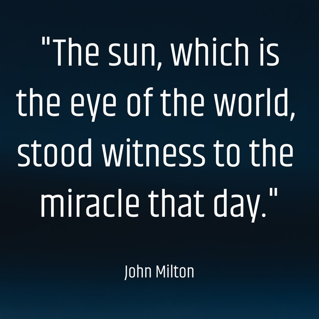 The sun, which is the eye of the world, stood witness to the miracle that day. - John Milton