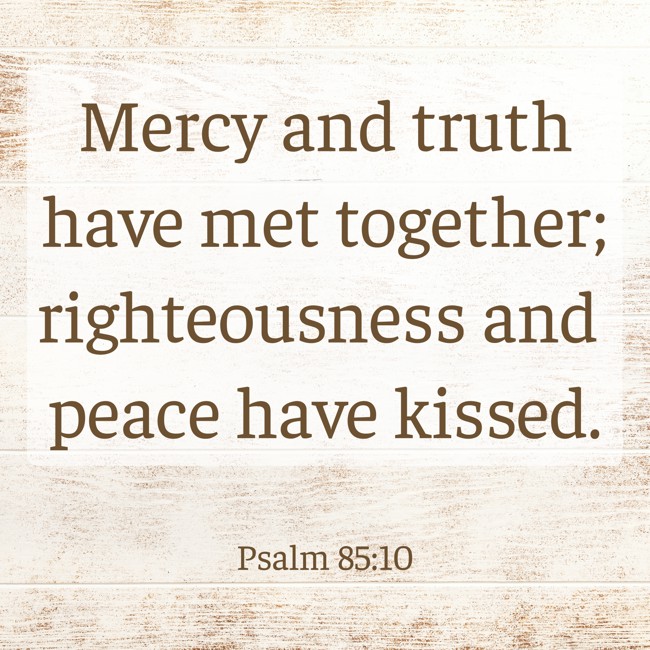 Mercy and truth have met together; righteousness and peace have kissed. - Psalm 85:10