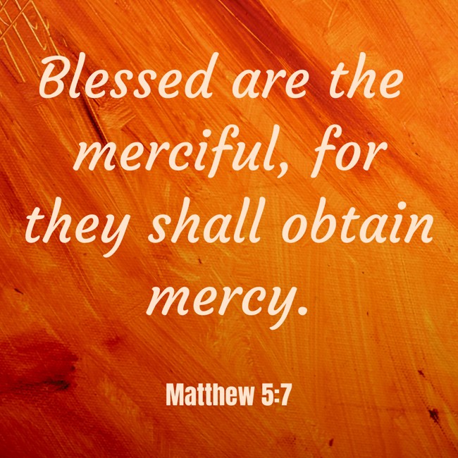 Blessed are the merciful, for they shall obtain mercy. - Matthew 5:7