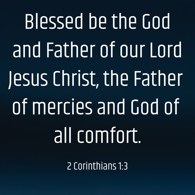 Blessed be the God and Father of our Lord Jesus Christ, the Father of mercies and God of all comfort. - 2 Corinthians 1:3