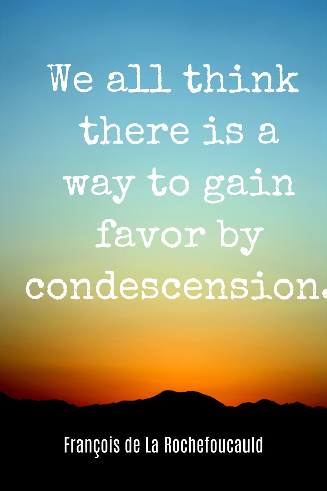 We all think there is a way to gain favor by condescension. - François de La Rochefoucauld