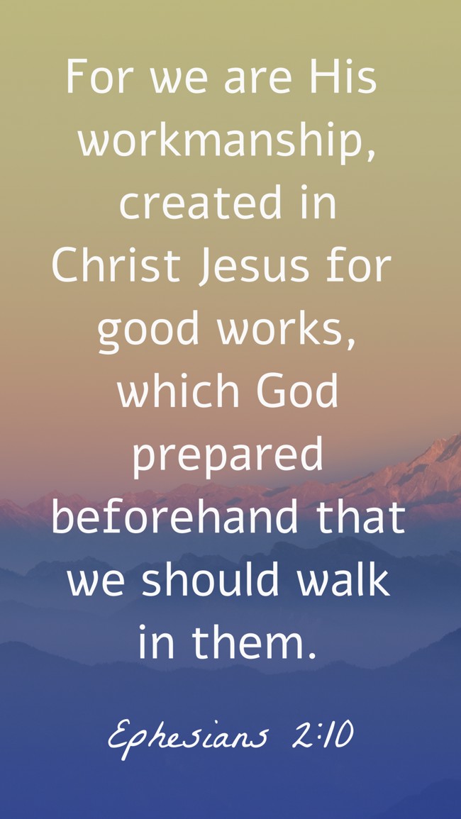 For we are His workmanship, created in Christ Jesus for good works, which God prepared beforehand that we should walk in them. - Ephesians 2:10