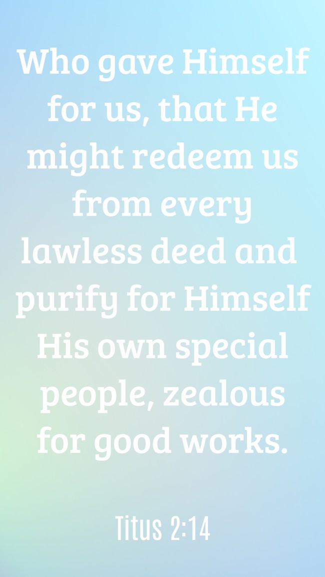 Who gave Himself for us, that He might redeem us from every lawless deed and purify for Himself His own special people, zealous for good works. - Titus 2:14