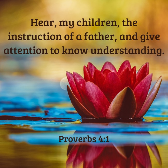  Hear, my children, the instruction of a father, and give attention to know understanding.   - Proverbs 4:1 