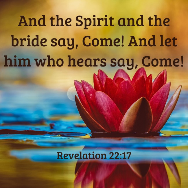  And the Spirit and the bride say, Come! And let him who hears say, Come!   - Revelation 22:17 