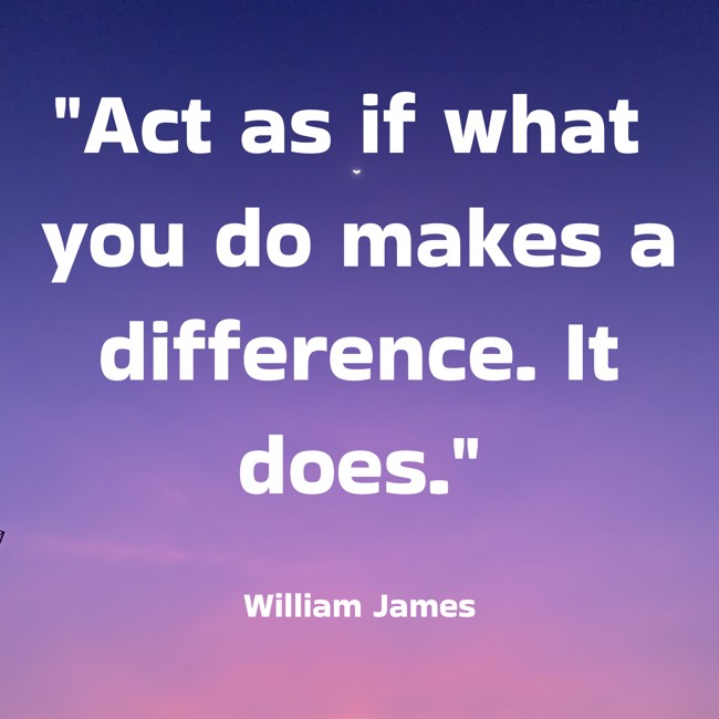Act as if what you do makes a difference. It does. - William James