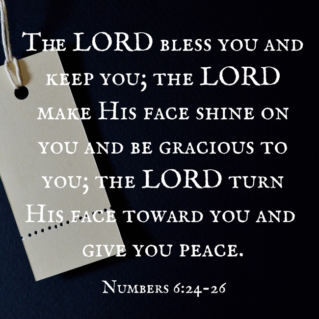  The LORD bless you and keep you; the LORD make His face shine on you and be gracious to you; the LORD turn His face toward you and give you peace.   - Numbers 6:24-26 