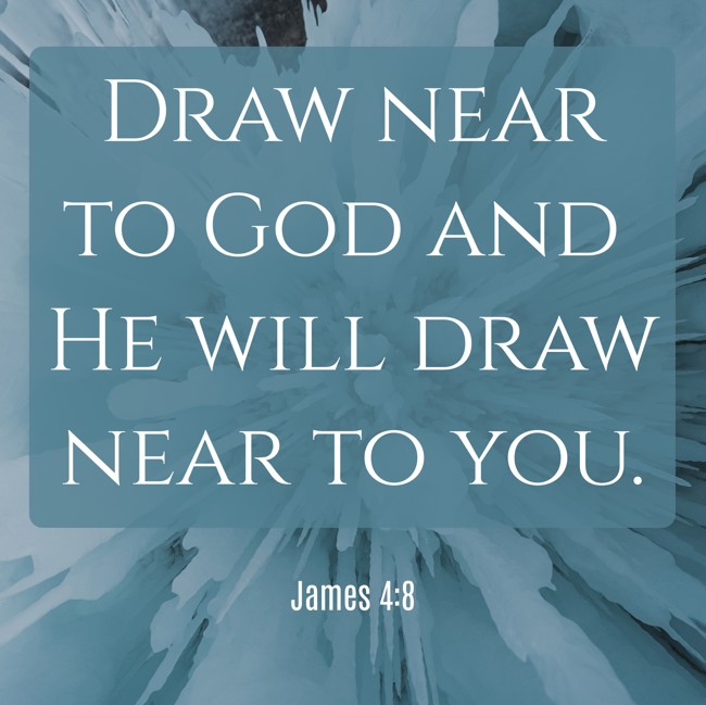  Draw near to God and He will draw near to you. - James 4:8 