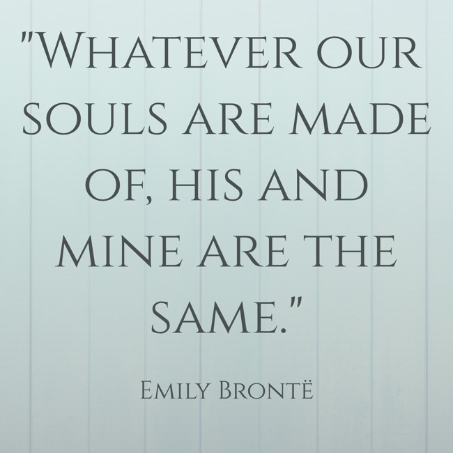  Whatever our souls are made of, his and mine are the same.   - Emily Brontë 
