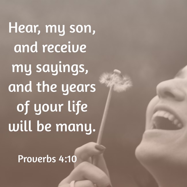  Hear, my son, and receive my sayings, and the years of your life will be many.   - Proverbs 4:10 