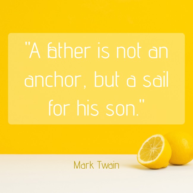  A father is not an anchor, but a sail for his son.   - Mark Twain 