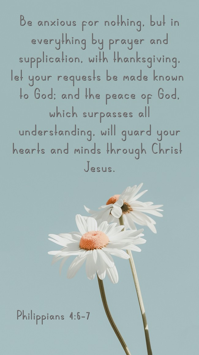  Be anxious for nothing, but in everything by prayer and supplication, with thanksgiving, let your requests be made known to God; and the peace of God, which surpasses all understanding, will guard your hearts and minds through Christ Jesus.   - Philippians 4:6-7 