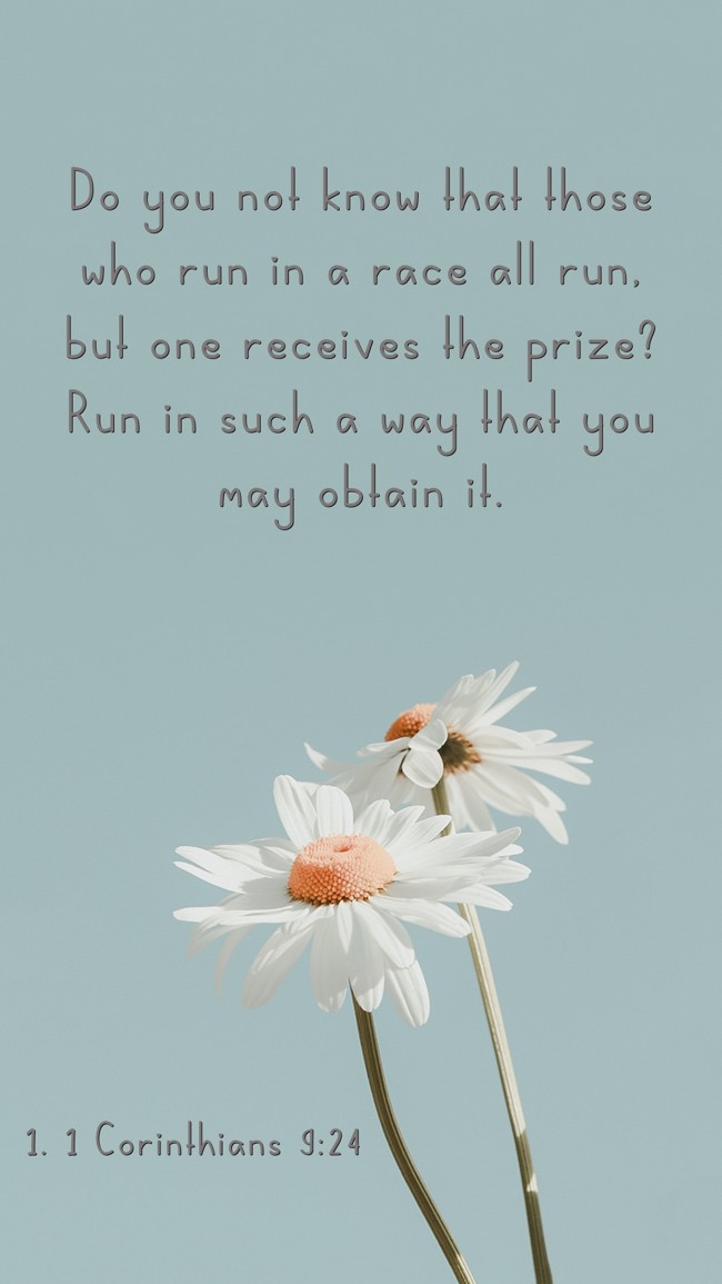 Do you not know that those who run in a race all run, but one receives the prize? Run in such a way that you may obtain it. - 1. 1 Corinthians 9:24