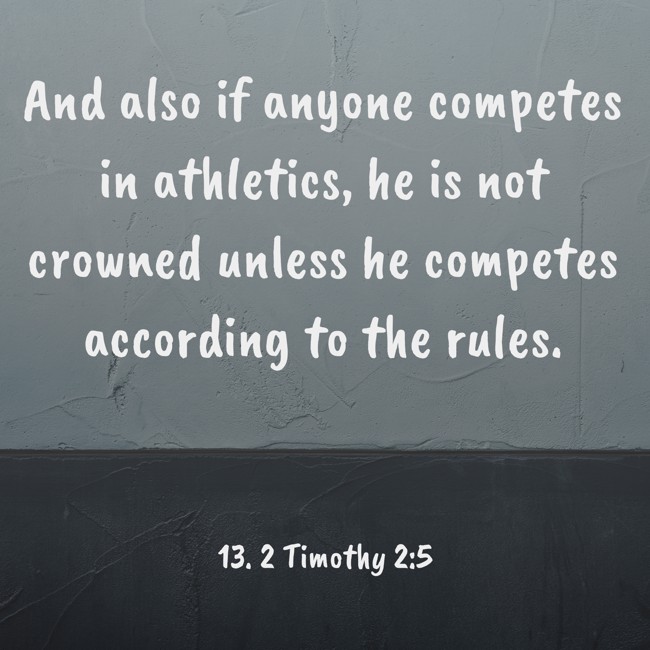 And also if anyone competes in athletics, he is not crowned unless he competes according to the rules. - 13. 2 Timothy 2:5