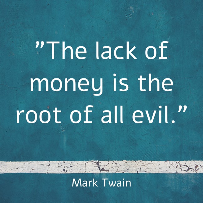 The lack of money is the root of all evil. - Mark Twain