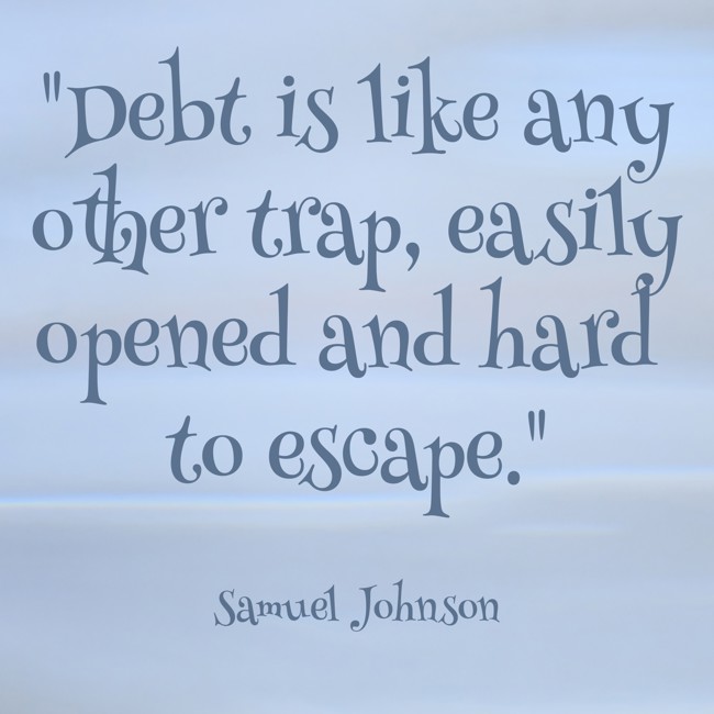 Debt is like any other trap, easily opened and hard to escape. - Samuel Johnson