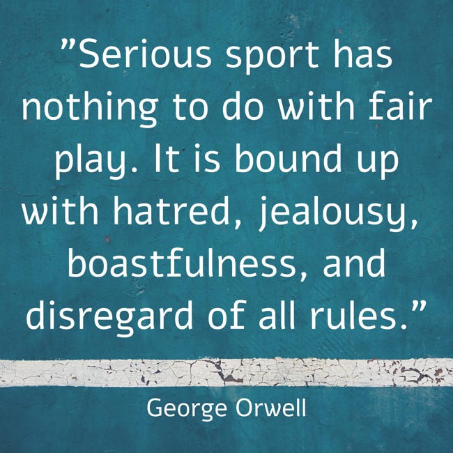 Serious sport has nothing to do with fair play. It is bound up with hatred, jealousy, boastfulness, and disregard of all rules. - George Orwell