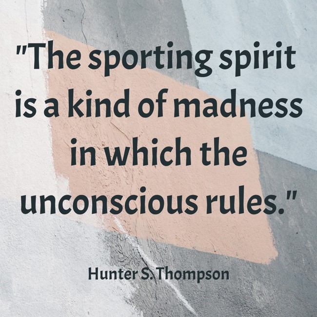 The sporting spirit is a kind of madness in which the unconscious rules. - Hunter S. Thompson