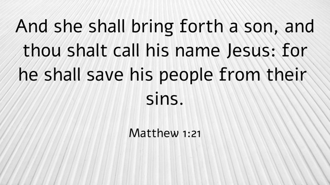 And she shall bring forth a son, and thou shalt call his name Jesus: for he shall save his people from their sins. - Matthew 1:21