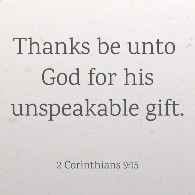 Thanks be unto God for his unspeakable gift. - 2 Corinthians 9:15