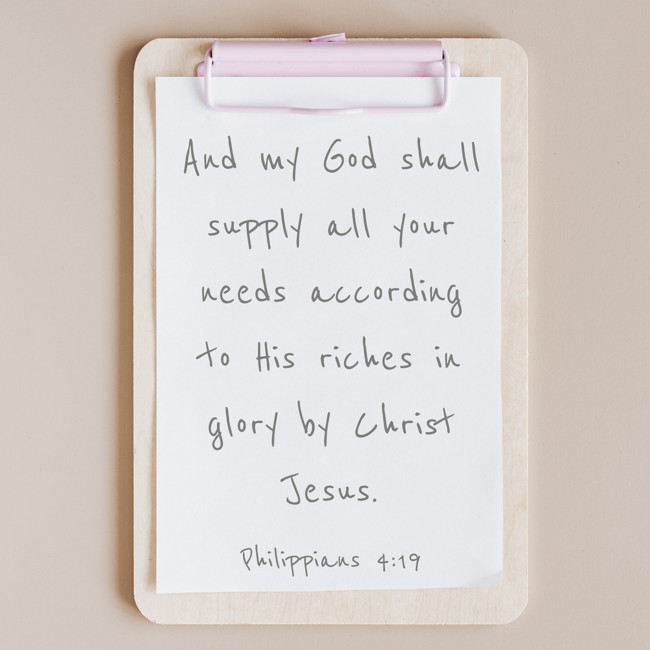  And my God shall supply all your needs according to His riches in glory by Christ Jesus.   - Philippians 4:19 