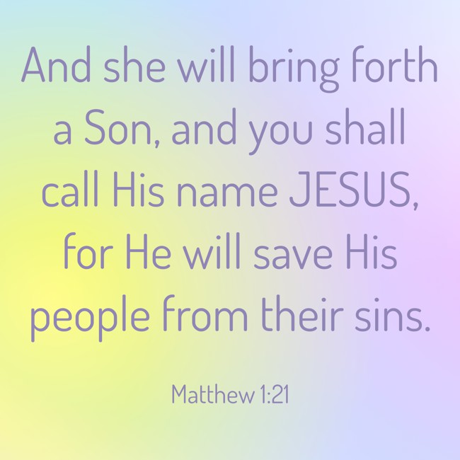 And she will bring forth a Son, and you shall call His name JESUS, for He will save His people from their sins. - Matthew 1:21