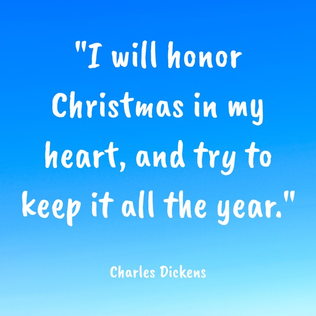 I will honor Christmas in my heart, and try to keep it all the year. - Charles Dickens