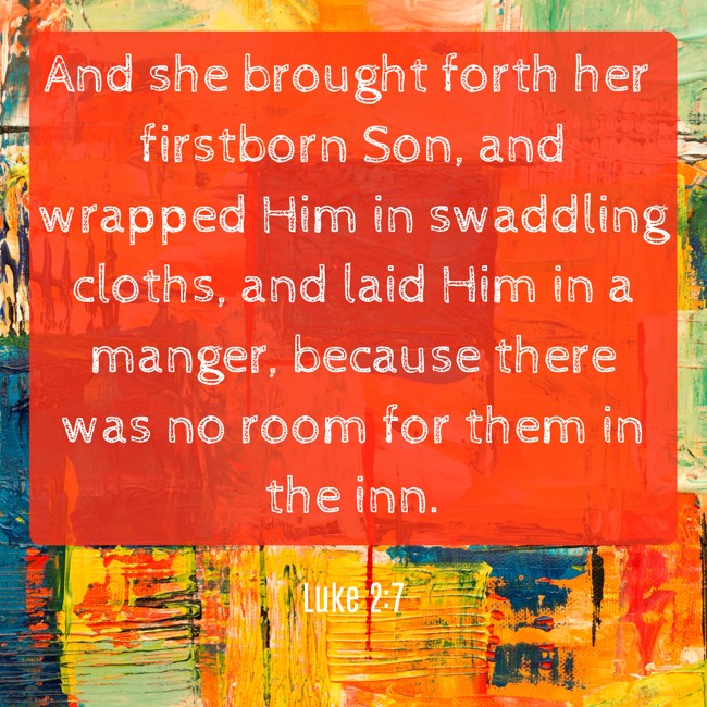 And she brought forth her firstborn Son, and wrapped Him in swaddling cloths, and laid Him in a manger, because there was no room for them in the inn. - Luke 2:7