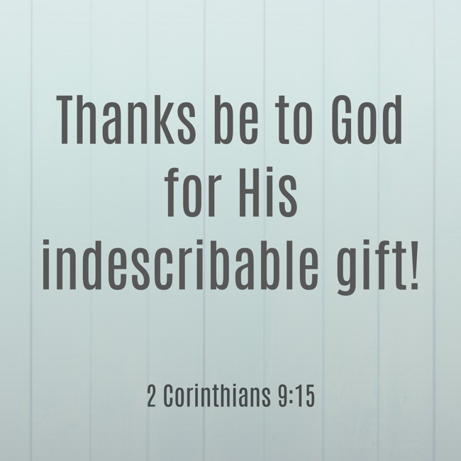 Thanks be to God for His indescribable gift! - 2 Corinthians 9:15